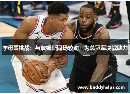 字母哥挑战：与詹姆斯同场较劲，为总冠军决战助力