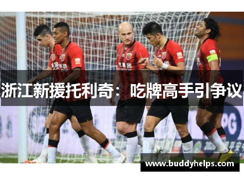 浙江新援托利奇：吃牌高手引争议